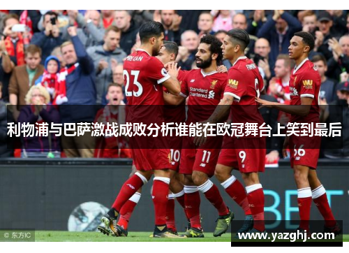 利物浦与巴萨激战成败分析谁能在欧冠舞台上笑到最后