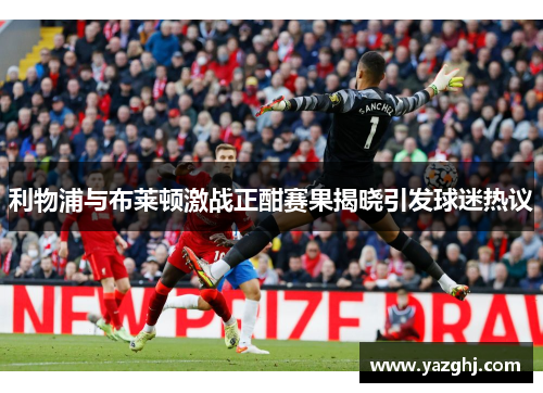 利物浦与布莱顿激战正酣赛果揭晓引发球迷热议