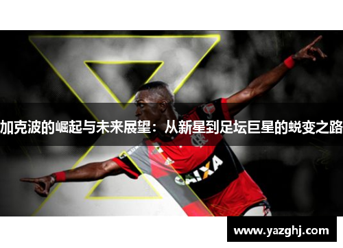 加克波的崛起与未来展望：从新星到足坛巨星的蜕变之路