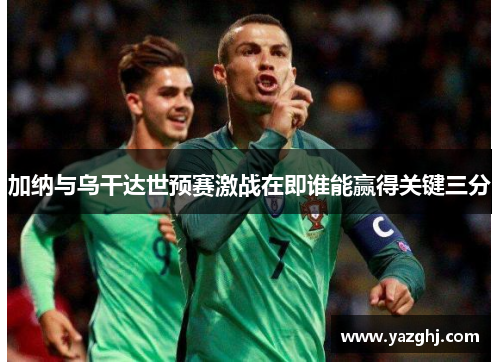 加纳与乌干达世预赛激战在即谁能赢得关键三分