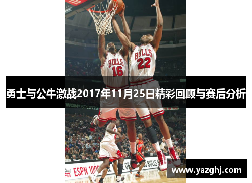 勇士与公牛激战2017年11月25日精彩回顾与赛后分析