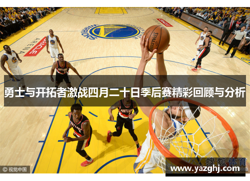 勇士与开拓者激战四月二十日季后赛精彩回顾与分析