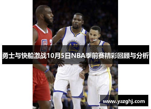 勇士与快船激战10月5日NBA季前赛精彩回顾与分析