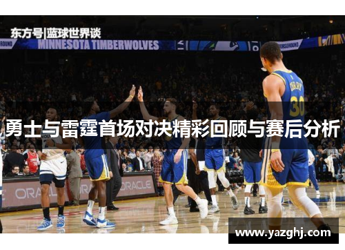 勇士与雷霆首场对决精彩回顾与赛后分析