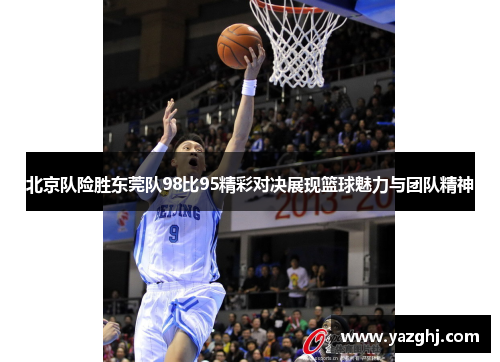 北京队险胜东莞队98比95精彩对决展现篮球魅力与团队精神