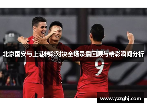 北京国安与上港精彩对决全场录播回顾与精彩瞬间分析