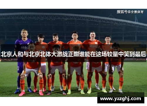 北京人和与北京北体大激战正酣谁能在这场较量中笑到最后