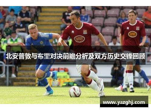 北安普敦与布里对决前瞻分析及双方历史交锋回顾