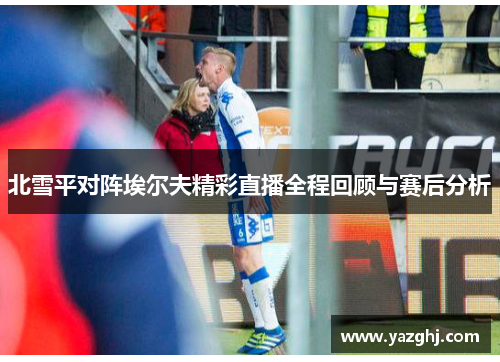 北雪平对阵埃尔夫精彩直播全程回顾与赛后分析
