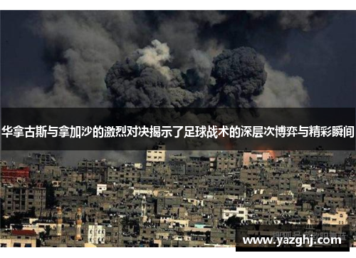 华拿古斯与拿加沙的激烈对决揭示了足球战术的深层次博弈与精彩瞬间