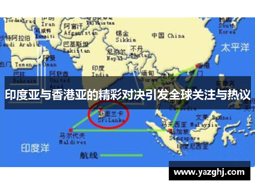 印度亚与香港亚的精彩对决引发全球关注与热议