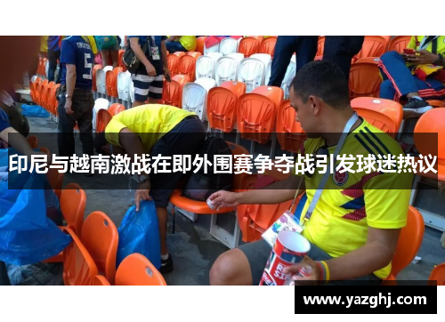 印尼与越南激战在即外围赛争夺战引发球迷热议