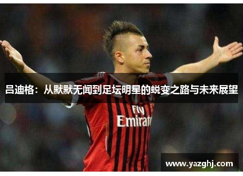 吕迪格：从默默无闻到足坛明星的蜕变之路与未来展望