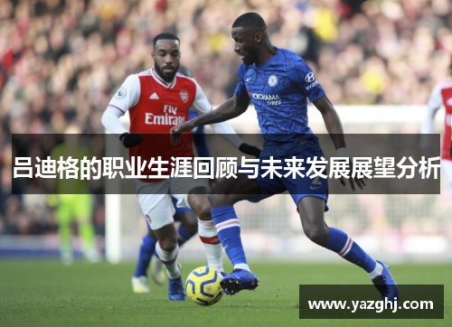 吕迪格的职业生涯回顾与未来发展展望分析