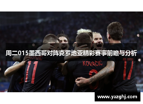 周二015墨西哥对阵克罗地亚精彩赛事前瞻与分析