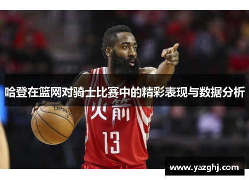 哈登在篮网对骑士比赛中的精彩表现与数据分析