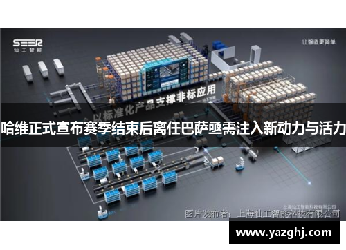 哈维正式宣布赛季结束后离任巴萨亟需注入新动力与活力