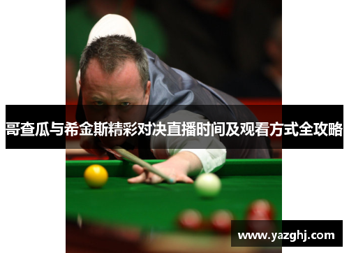 哥查瓜与希金斯精彩对决直播时间及观看方式全攻略