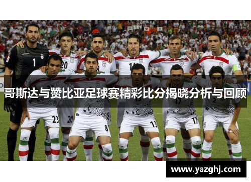 哥斯达与赞比亚足球赛精彩比分揭晓分析与回顾