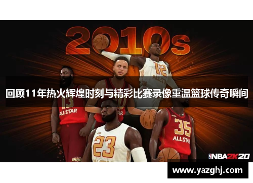回顾11年热火辉煌时刻与精彩比赛录像重温篮球传奇瞬间