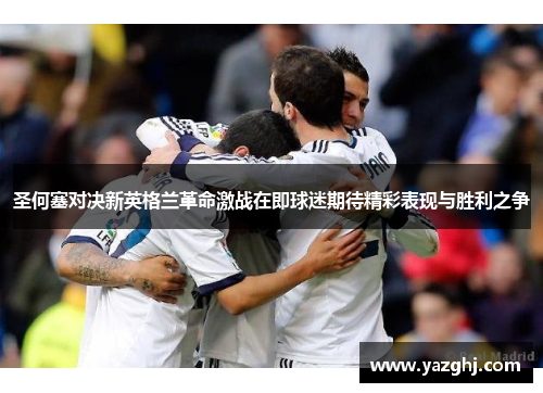 圣何塞对决新英格兰革命激战在即球迷期待精彩表现与胜利之争