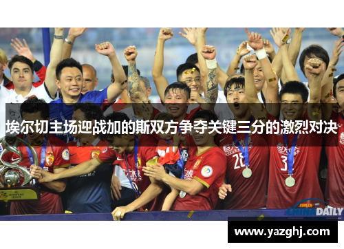 埃尔切主场迎战加的斯双方争夺关键三分的激烈对决