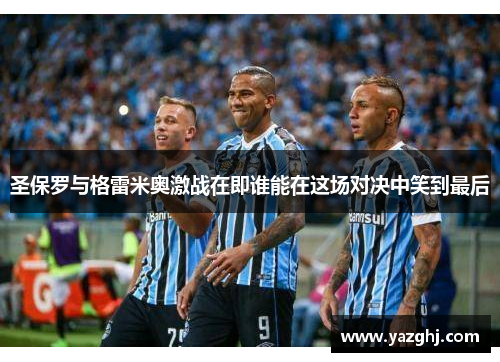 圣保罗与格雷米奥激战在即谁能在这场对决中笑到最后
