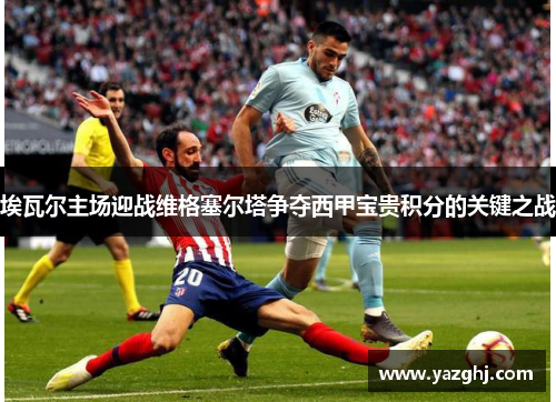 埃瓦尔主场迎战维格塞尔塔争夺西甲宝贵积分的关键之战