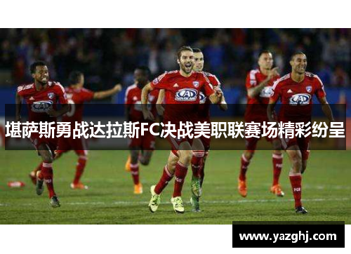 堪萨斯勇战达拉斯FC决战美职联赛场精彩纷呈
