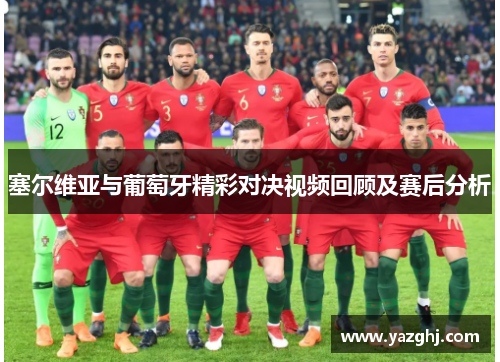 塞尔维亚与葡萄牙精彩对决视频回顾及赛后分析