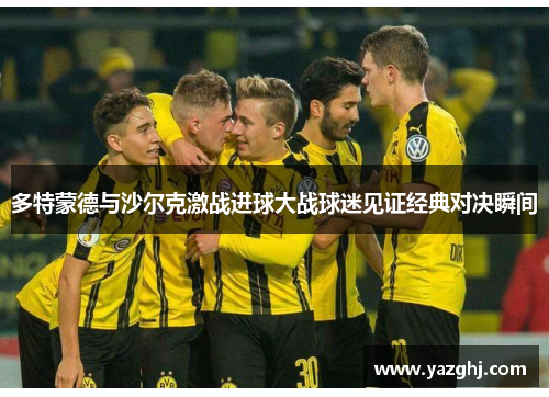 多特蒙德与沙尔克激战进球大战球迷见证经典对决瞬间