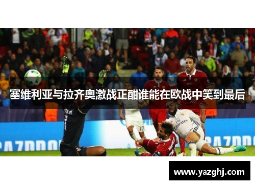 塞维利亚与拉齐奥激战正酣谁能在欧战中笑到最后