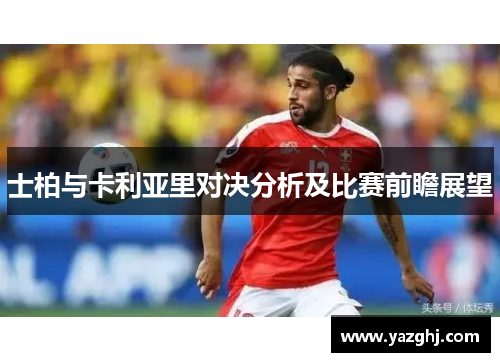 士柏与卡利亚里对决分析及比赛前瞻展望