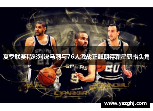 夏季联赛精彩对决马刺与76人激战正酣期待新星崭露头角