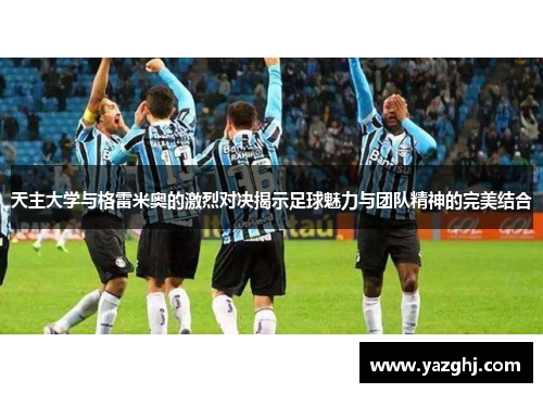 天主大学与格雷米奥的激烈对决揭示足球魅力与团队精神的完美结合