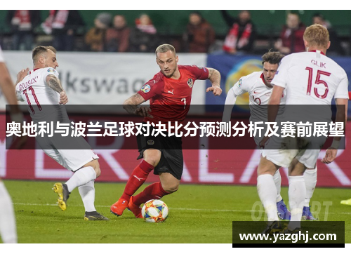奥地利与波兰足球对决比分预测分析及赛前展望