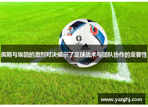 奥斯与埃因的激烈对决揭示了足球战术与团队协作的重要性