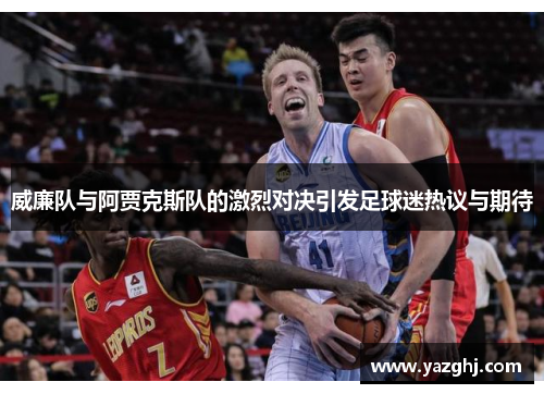 威廉队与阿贾克斯队的激烈对决引发足球迷热议与期待