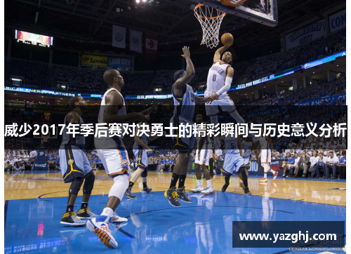 威少2017年季后赛对决勇士的精彩瞬间与历史意义分析
