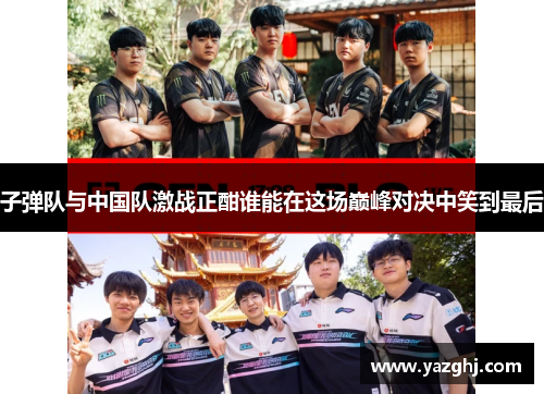 子弹队与中国队激战正酣谁能在这场巅峰对决中笑到最后