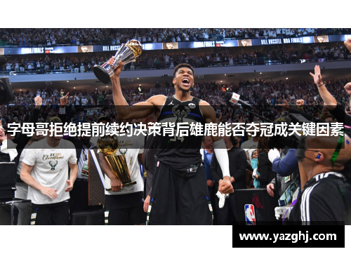 字母哥拒绝提前续约决策背后雄鹿能否夺冠成关键因素
