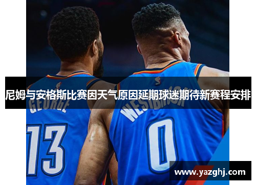 尼姆与安格斯比赛因天气原因延期球迷期待新赛程安排