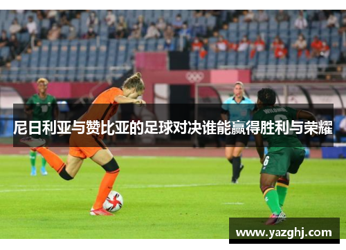 尼日利亚与赞比亚的足球对决谁能赢得胜利与荣耀