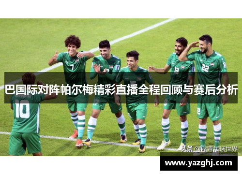 巴国际对阵帕尔梅精彩直播全程回顾与赛后分析