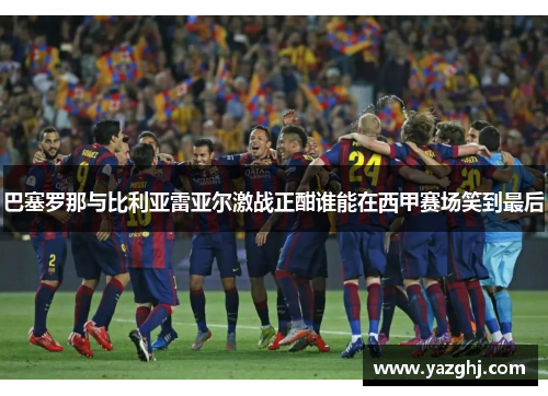 巴塞罗那与比利亚雷亚尔激战正酣谁能在西甲赛场笑到最后