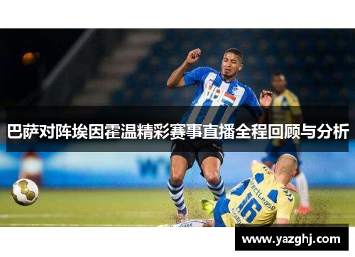 巴萨对阵埃因霍温精彩赛事直播全程回顾与分析