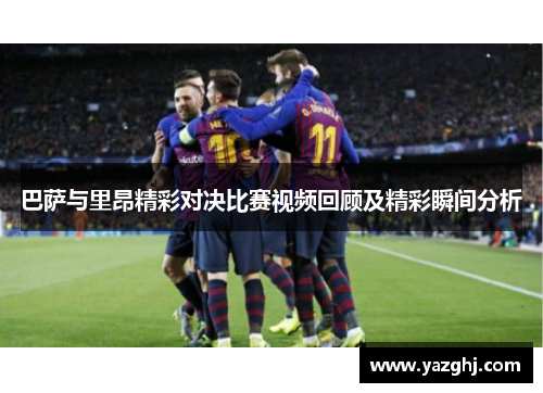 巴萨与里昂精彩对决比赛视频回顾及精彩瞬间分析