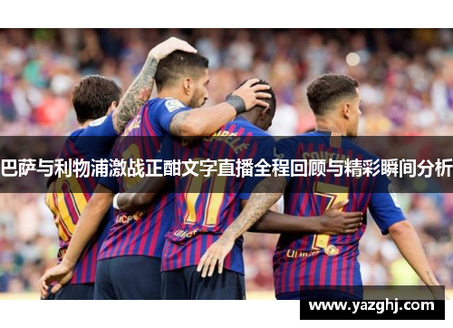 巴萨与利物浦激战正酣文字直播全程回顾与精彩瞬间分析