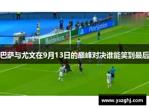 巴萨与尤文在9月13日的巅峰对决谁能笑到最后