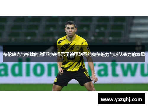 布伦瑞克与柏林的激烈对决揭示了德甲联赛的竞争魅力与球队实力的较量
